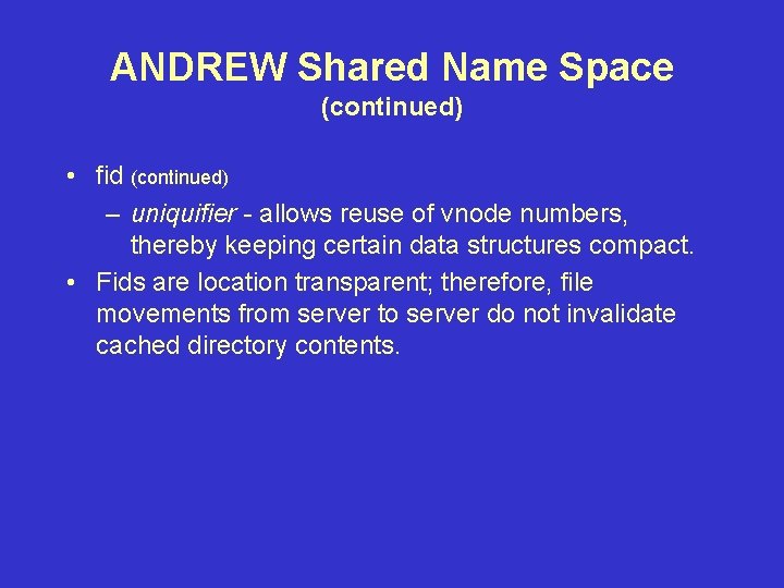 ANDREW Shared Name Space (continued) • fid (continued) – uniquifier - allows reuse of