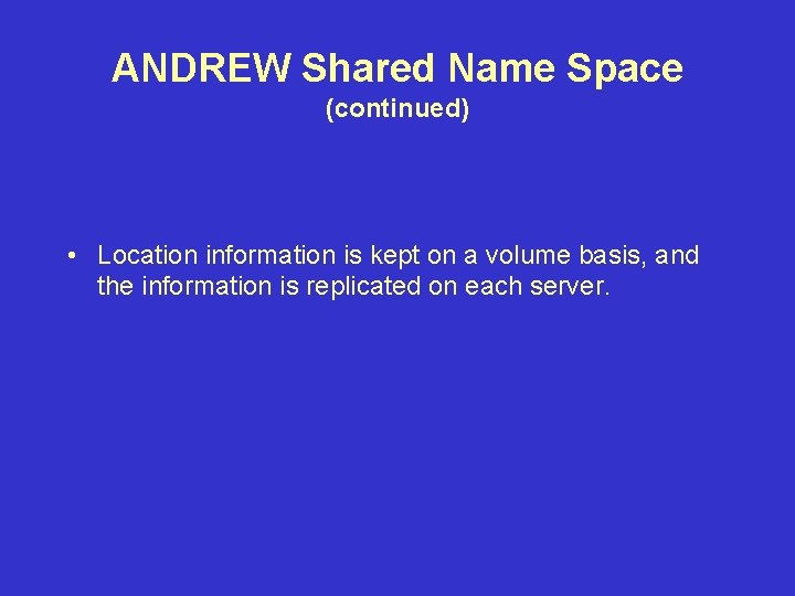ANDREW Shared Name Space (continued) • Location information is kept on a volume basis, ANDREW Shared Name Space (continued) • Location information is kept on a volume basis,