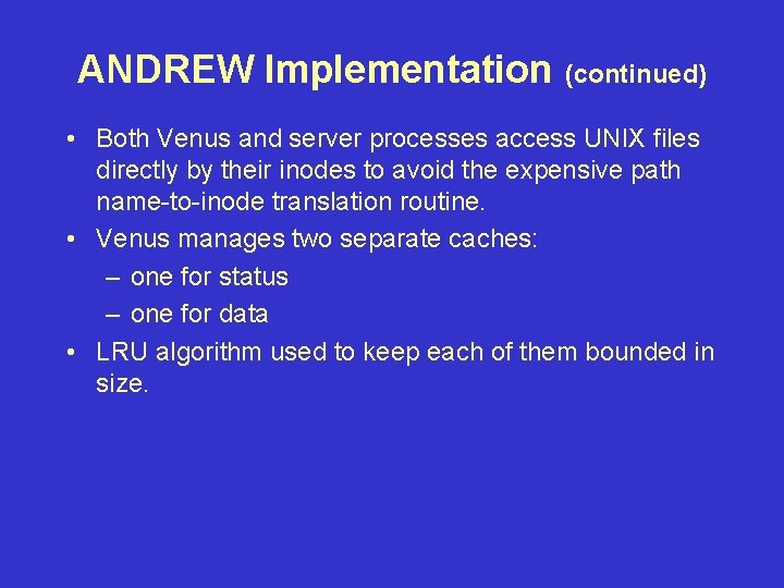 ANDREW Implementation (continued) • Both Venus and server processes access UNIX files directly by