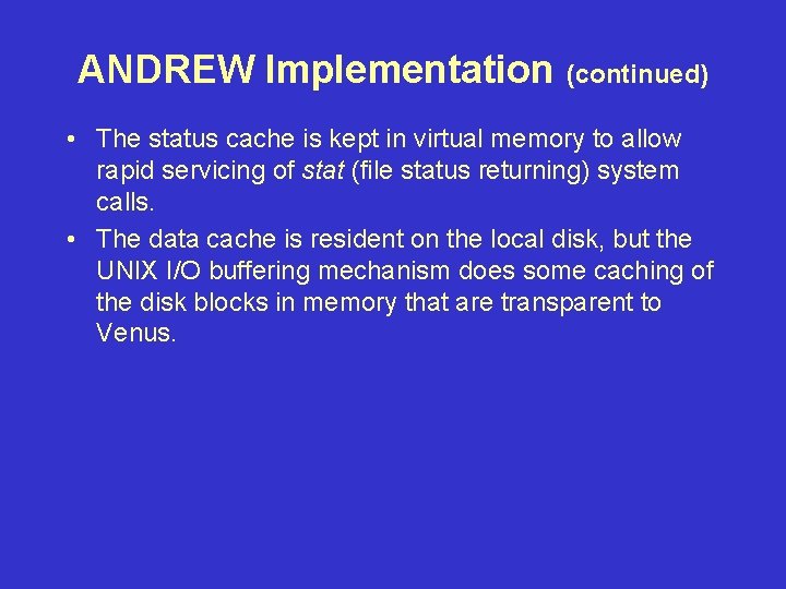 ANDREW Implementation (continued) • The status cache is kept in virtual memory to allow ANDREW Implementation (continued) • The status cache is kept in virtual memory to allow