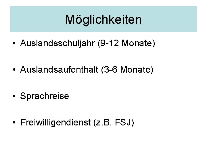 Möglichkeiten • Auslandsschuljahr (9 -12 Monate) • Auslandsaufenthalt (3 -6 Monate) • Sprachreise •