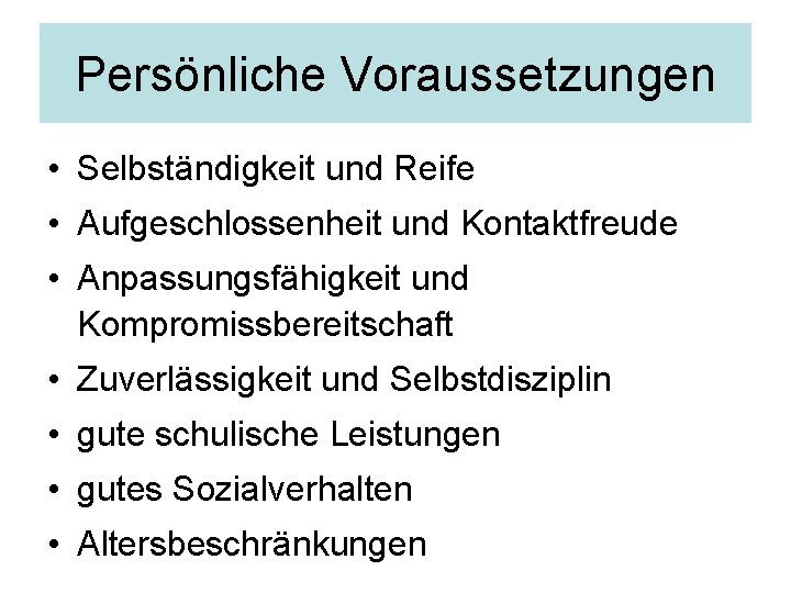 Persönliche Voraussetzungen • Selbständigkeit und Reife • Aufgeschlossenheit und Kontaktfreude • Anpassungsfähigkeit und Kompromissbereitschaft