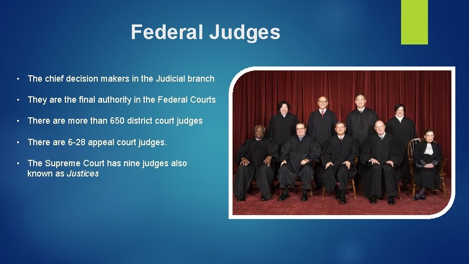 Federal Judges • The chief decision makers in the Judicial branch • They are