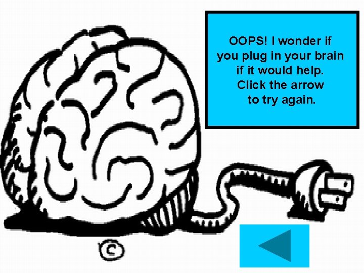 OOPS! I wonder if you plug in your brain if it would help. Click