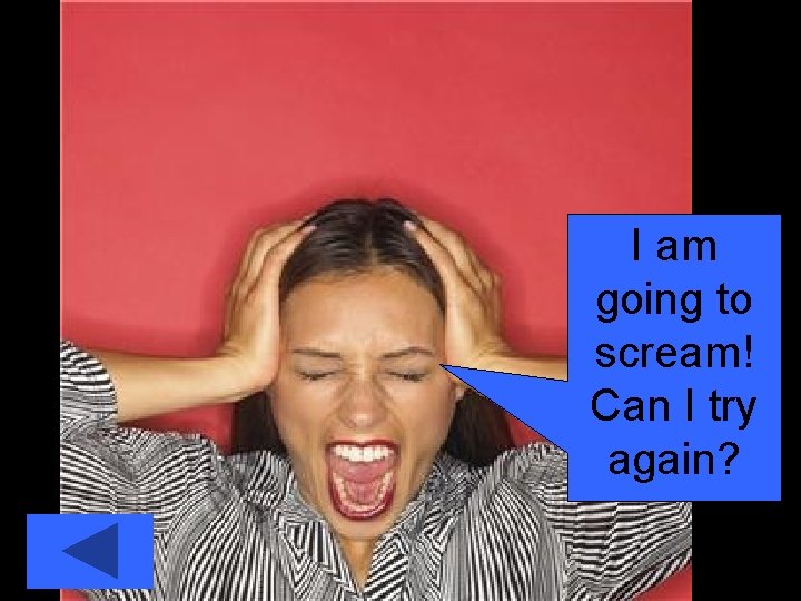 I am going to scream! Can I try again? 