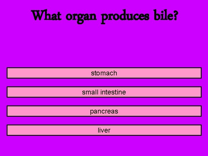 What organ produces bile? stomach small intestine pancreas liver 