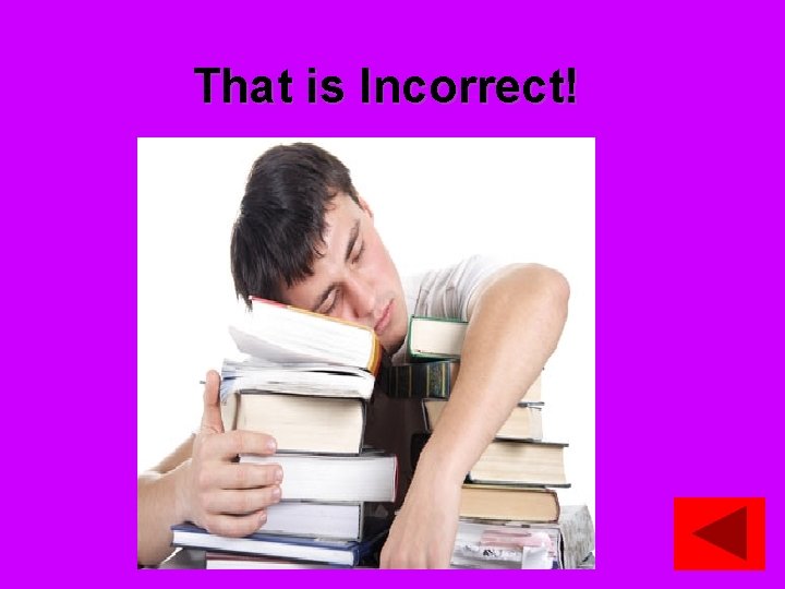 That is Incorrect! 