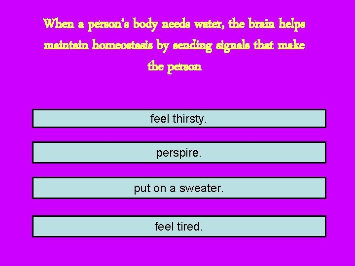 When a person’s body needs water, the brain helps maintain homeostasis by sending signals