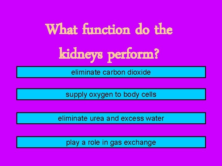 What function do the kidneys perform? eliminate carbon dioxide supply oxygen to body cells
