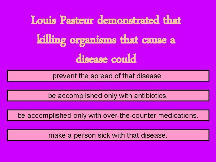 Louis Pasteur demonstrated that killing organisms that cause a disease could prevent the spread