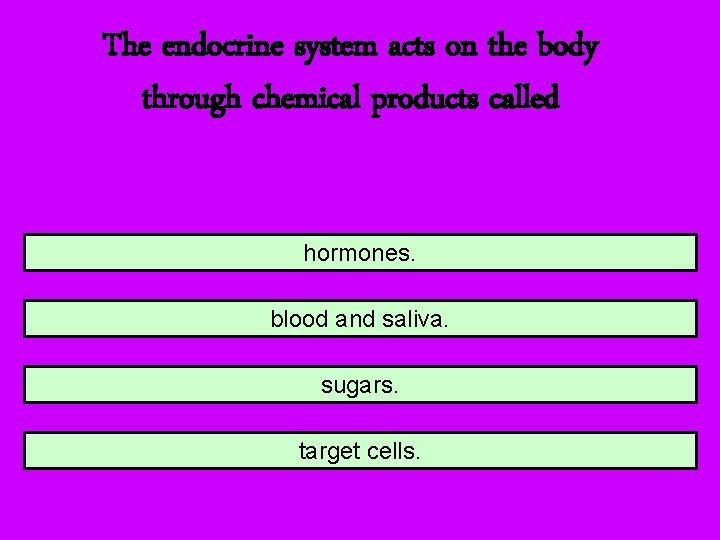 The endocrine system acts on the body through chemical products called hormones. blood and