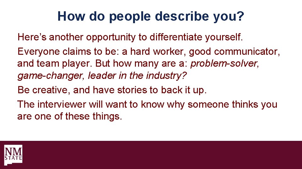 How do people describe you? Here’s another opportunity to differentiate yourself. Everyone claims to