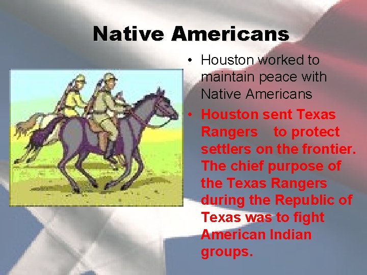 Native Americans • Houston worked to maintain peace with Native Americans • Houston sent
