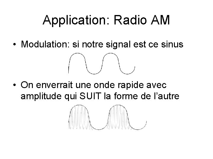 Application: Radio AM • Modulation: si notre signal est ce sinus • On enverrait