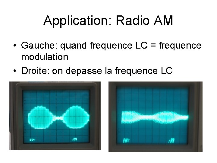 Application: Radio AM • Gauche: quand frequence LC = frequence modulation • Droite: on