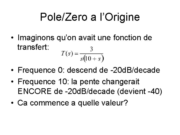 Pole/Zero a l’Origine • Imaginons qu’on avait une fonction de transfert: • Frequence 0: