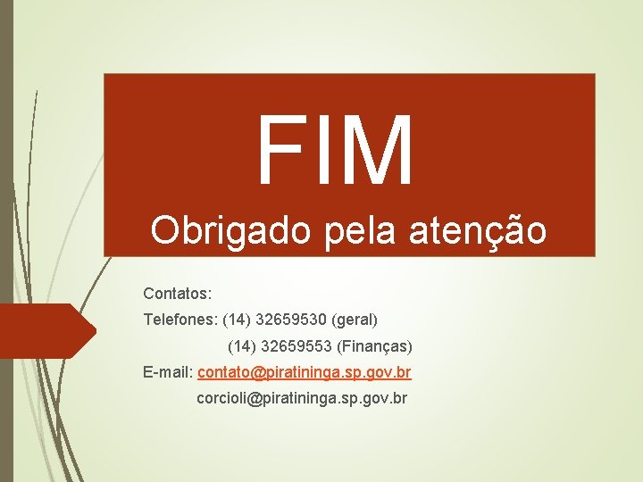 FIM Obrigado pela atenção Contatos: Telefones: (14) 32659530 (geral) (14) 32659553 (Finanças) E-mail: contato@piratininga.