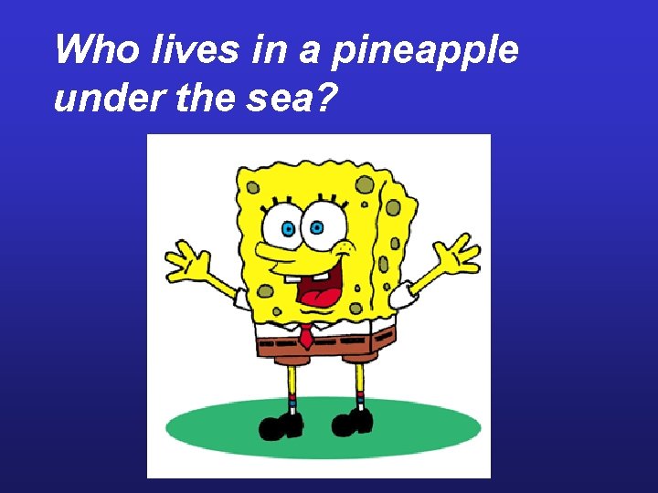 Who lives in a pineapple under the sea? 