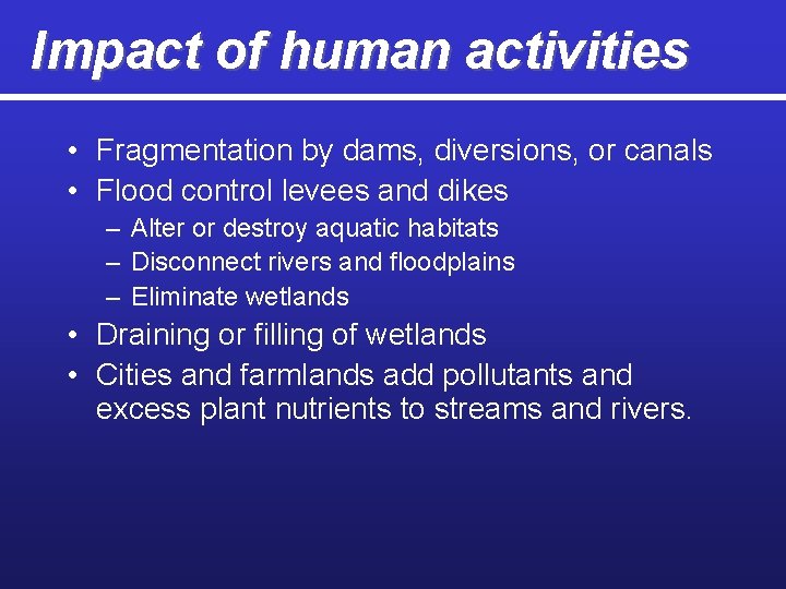 Impact of human activities • Fragmentation by dams, diversions, or canals • Flood control