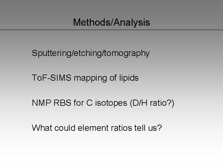 Methods/Analysis Sputtering/etching/tomography To. F-SIMS mapping of lipids NMP RBS for C isotopes (D/H ratio?