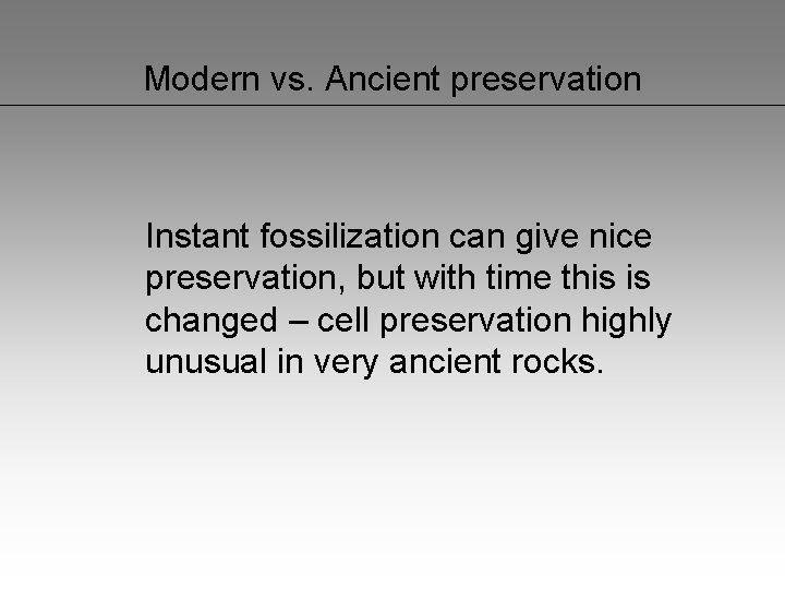 Modern vs. Ancient preservation Instant fossilization can give nice preservation, but with time this
