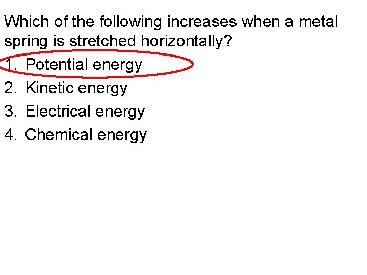 Which of the following increases when a metal spring is stretched horizontally? 1. Potential