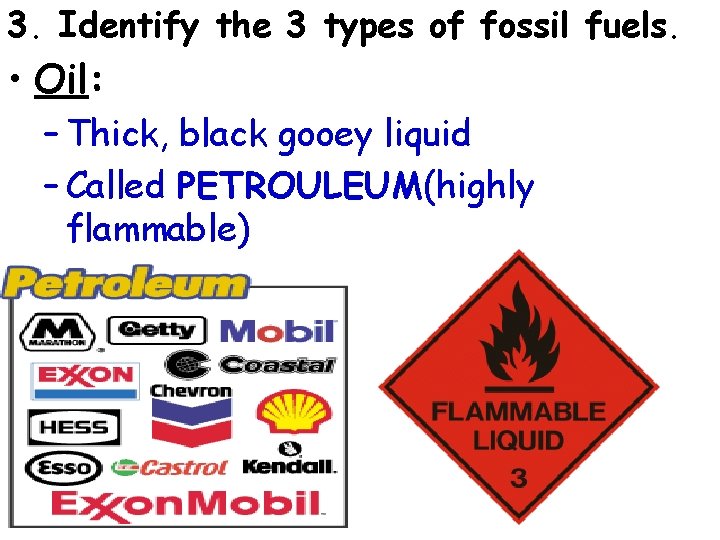 3. Identify the 3 types of fossil fuels. • Oil: – Thick, black gooey