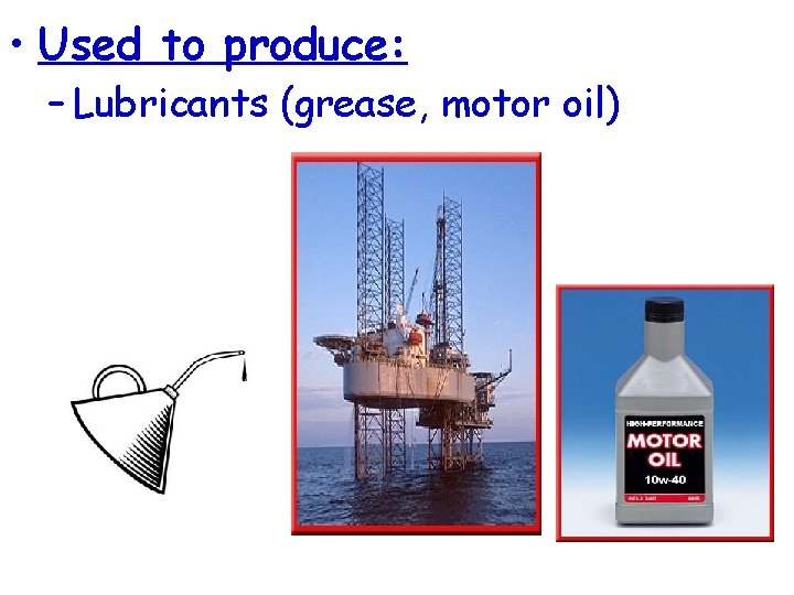  • Used to produce: – Lubricants (grease, motor oil) 