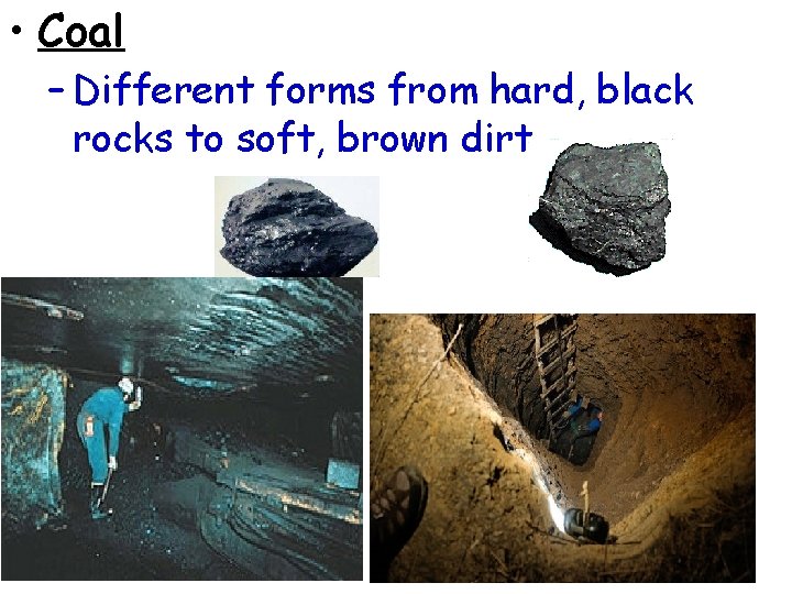  • Coal – Different forms from hard, black rocks to soft, brown dirt