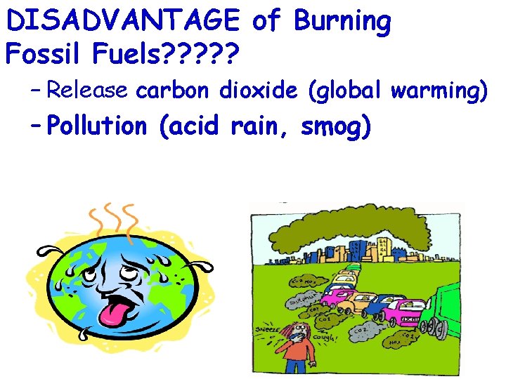 DISADVANTAGE of Burning Fossil Fuels? ? ? – Release carbon dioxide (global warming) –