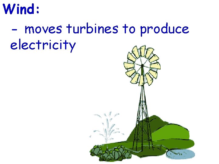 Wind: - moves turbines to produce electricity 