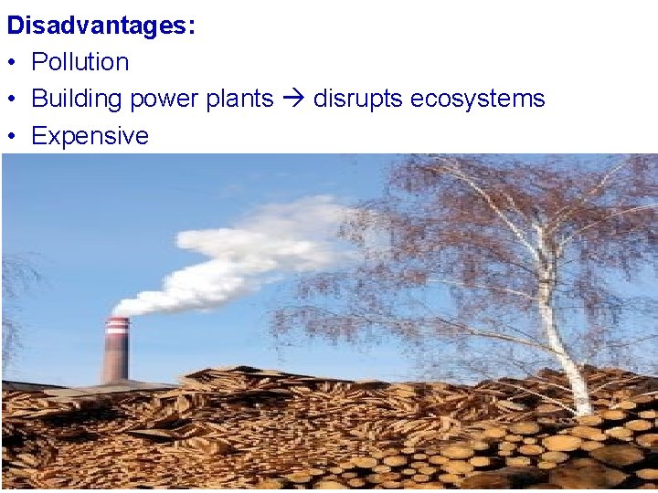 Disadvantages: • Pollution • Building power plants disrupts ecosystems • Expensive 