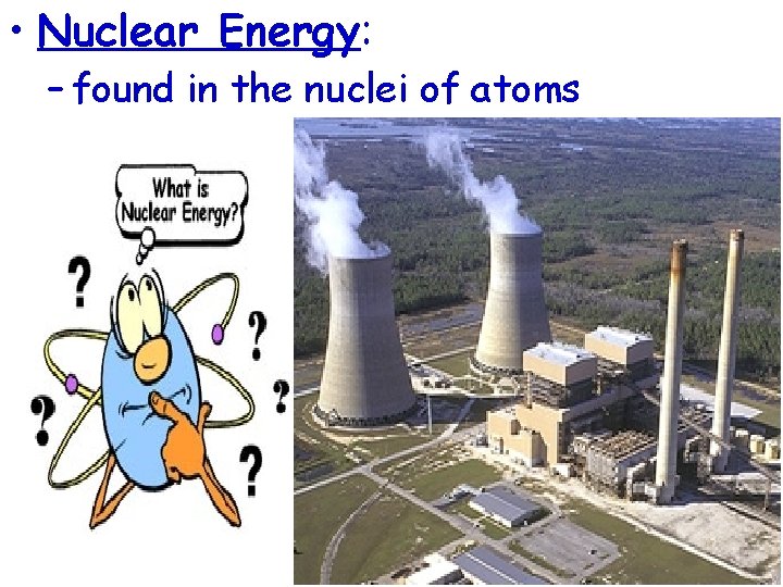  • Nuclear Energy: – found in the nuclei of atoms 