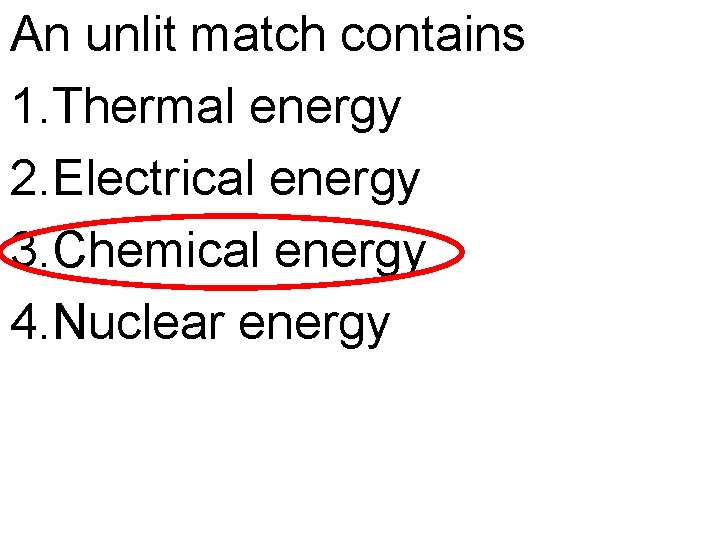 An unlit match contains 1. Thermal energy 2. Electrical energy 3. Chemical energy 4.
