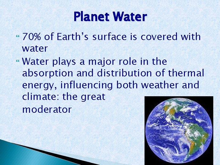 Planet Water 70% of Earth’s surface is covered with water Water plays a major