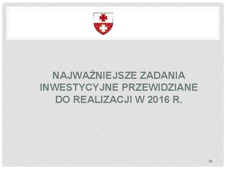 NAJWAŻNIEJSZE ZADANIA INWESTYCYJNE PRZEWIDZIANE DO REALIZACJI W 2016 R. 29 NAJWAŻNIEJSZE ZADANIA INWESTYCYJNE PRZEWIDZIANE DO REALIZACJI W 2016 R. 29