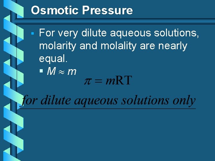 Osmotic Pressure § For very dilute aqueous solutions, molarity and molality are nearly equal.