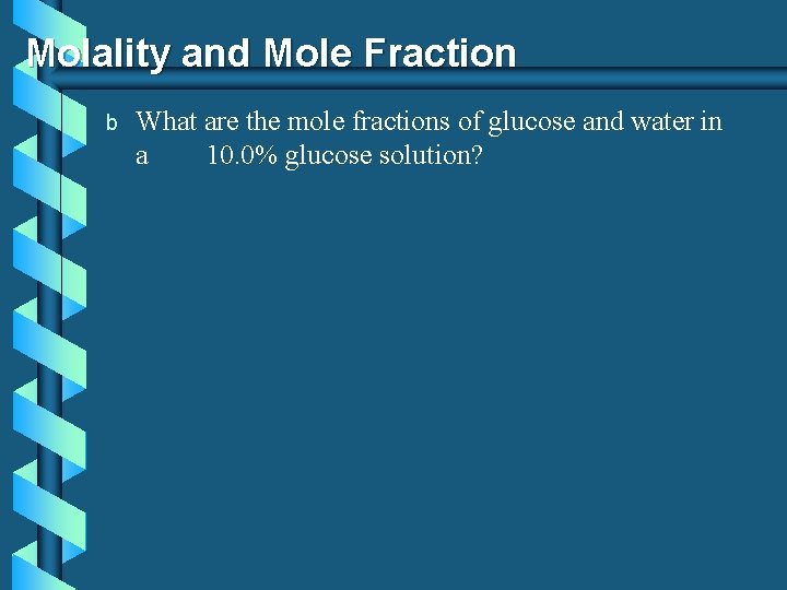Molality and Mole Fraction b What are the mole fractions of glucose and water