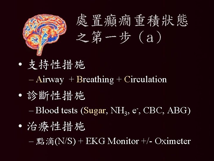 處置癲癇重積狀態 之第一步（a） • 支持性措施 – Airway + Breathing + Circulation • 診斷性措施 – Blood