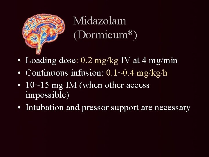 Midazolam (Dormicum®) • Loading dose: 0. 2 mg/kg IV at 4 mg/min • Continuous