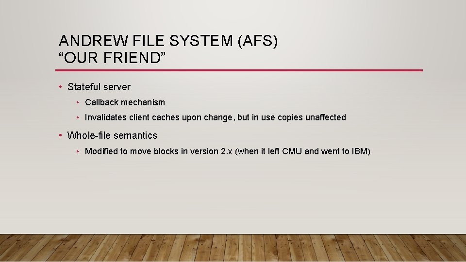 ANDREW FILE SYSTEM (AFS) “OUR FRIEND” • Stateful server • Callback mechanism • Invalidates