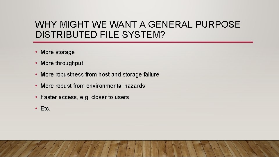 WHY MIGHT WE WANT A GENERAL PURPOSE DISTRIBUTED FILE SYSTEM? • More storage •