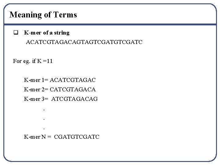Meaning of Terms q K-mer of a string ACATCGTAGACAGTAGTCGATC For eg. if K =11