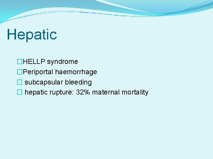 Hepatic �HELLP syndrome �Periportal haemorrhage � subcapsular bleeding � hepatic rupture: 32% maternal mortality