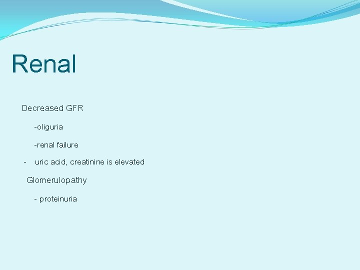 Renal Decreased GFR -oliguria -renal failure - uric acid, creatinine is elevated Glomerulopathy -