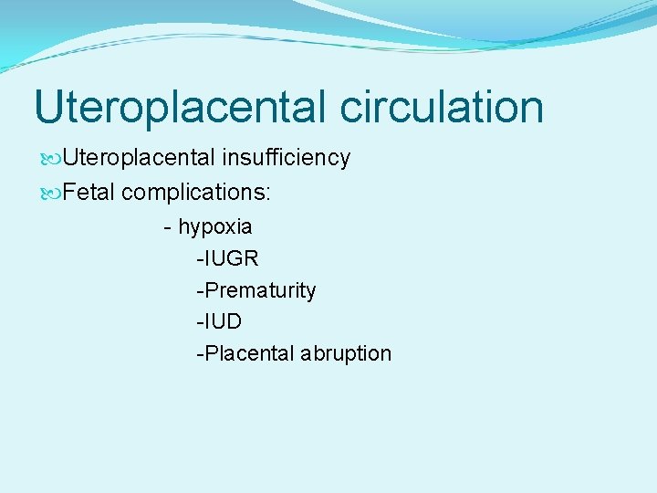 Uteroplacental circulation Uteroplacental insufficiency Fetal complications: - hypoxia -IUGR -Prematurity -IUD -Placental abruption 