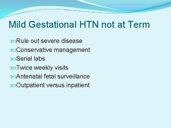 Mild Gestational HTN not at Term Rule out severe disease Conservative management Serial labs