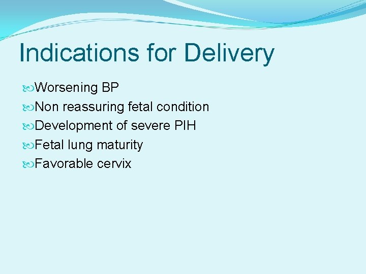 Indications for Delivery Worsening BP Non reassuring fetal condition Development of severe PIH Fetal