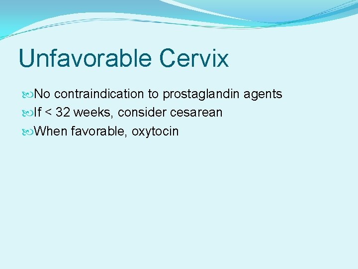 Unfavorable Cervix No contraindication to prostaglandin agents If < 32 weeks, consider cesarean When