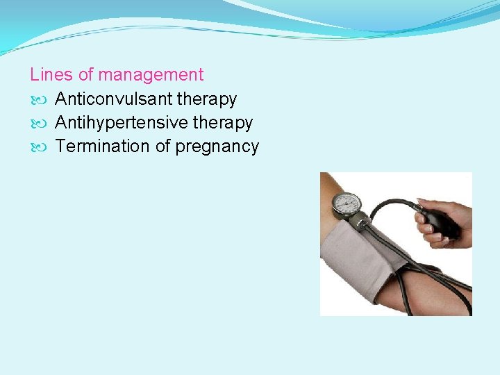 Lines of management Anticonvulsant therapy Antihypertensive therapy Termination of pregnancy 